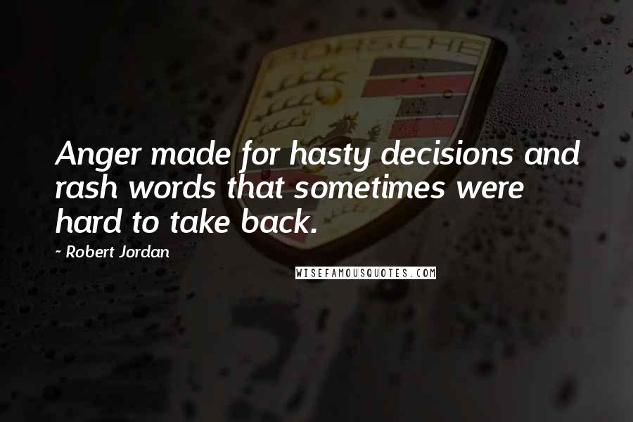 Robert Jordan Quotes: Anger made for hasty decisions and rash words that sometimes were hard to take back.