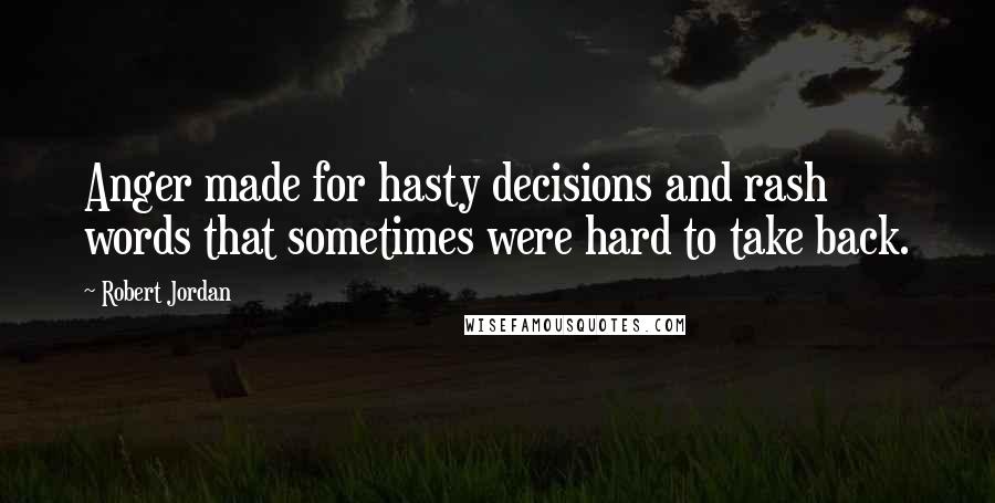 Robert Jordan Quotes: Anger made for hasty decisions and rash words that sometimes were hard to take back.