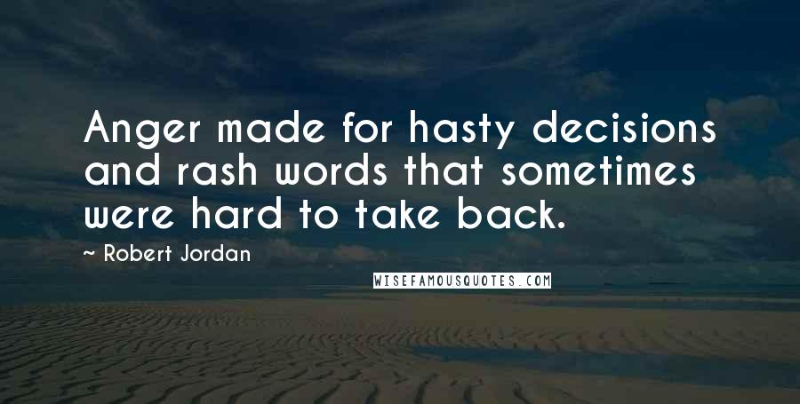 Robert Jordan Quotes: Anger made for hasty decisions and rash words that sometimes were hard to take back.