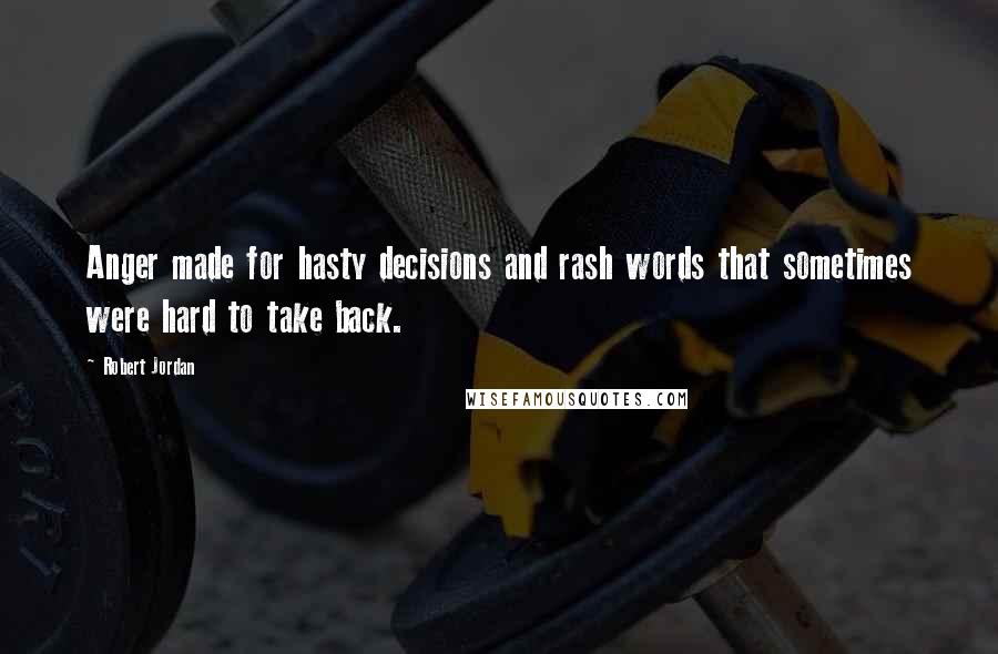 Robert Jordan Quotes: Anger made for hasty decisions and rash words that sometimes were hard to take back.