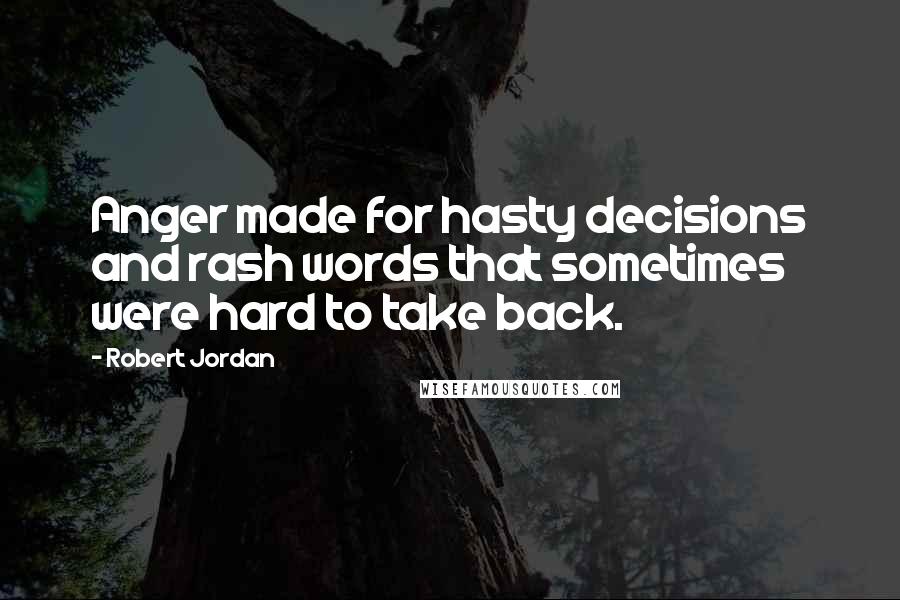 Robert Jordan Quotes: Anger made for hasty decisions and rash words that sometimes were hard to take back.