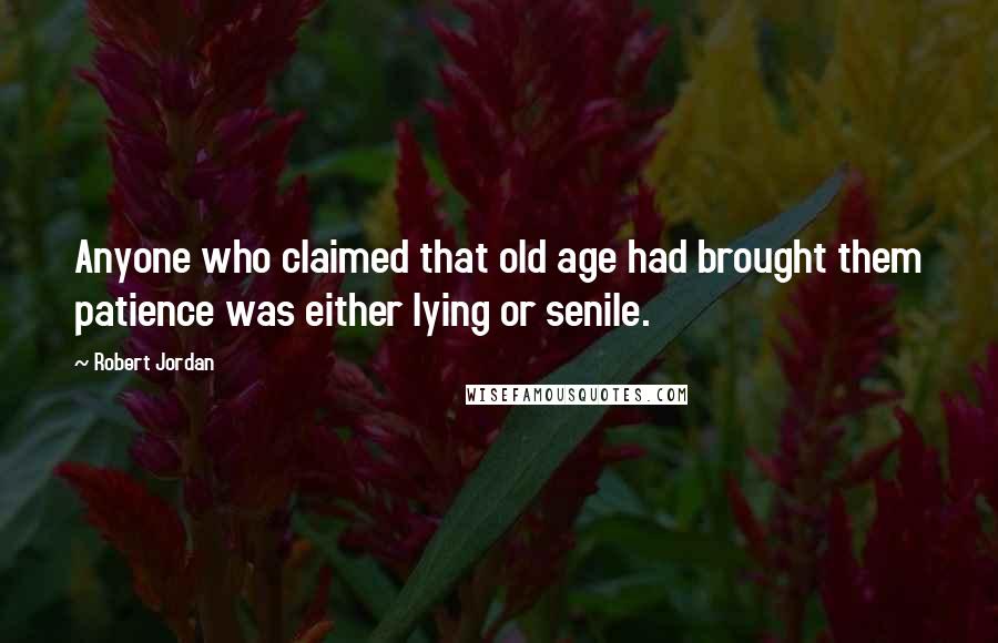 Robert Jordan Quotes: Anyone who claimed that old age had brought them patience was either lying or senile.