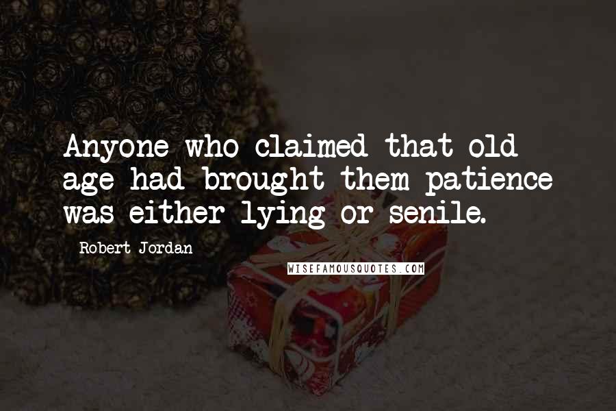 Robert Jordan Quotes: Anyone who claimed that old age had brought them patience was either lying or senile.