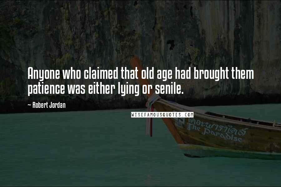 Robert Jordan Quotes: Anyone who claimed that old age had brought them patience was either lying or senile.