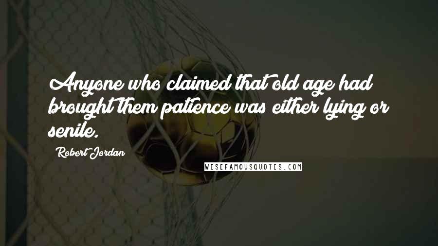 Robert Jordan Quotes: Anyone who claimed that old age had brought them patience was either lying or senile.