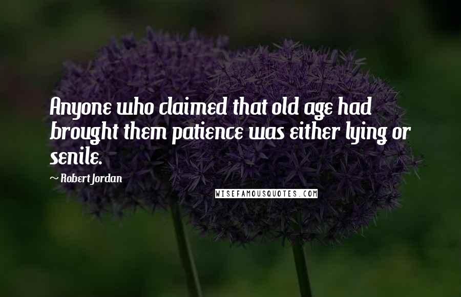 Robert Jordan Quotes: Anyone who claimed that old age had brought them patience was either lying or senile.