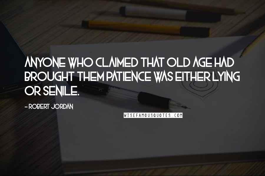 Robert Jordan Quotes: Anyone who claimed that old age had brought them patience was either lying or senile.