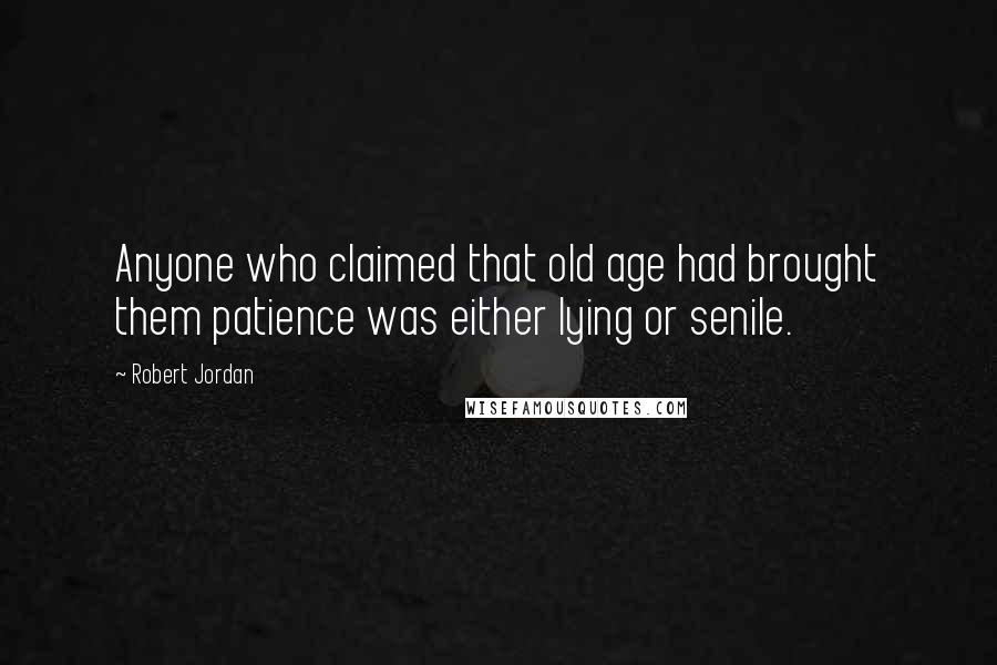 Robert Jordan Quotes: Anyone who claimed that old age had brought them patience was either lying or senile.