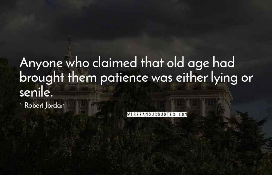 Robert Jordan Quotes: Anyone who claimed that old age had brought them patience was either lying or senile.