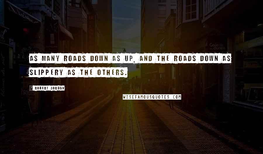 Robert Jordan Quotes: As many roads down as up, and the roads down as slippery as the others.