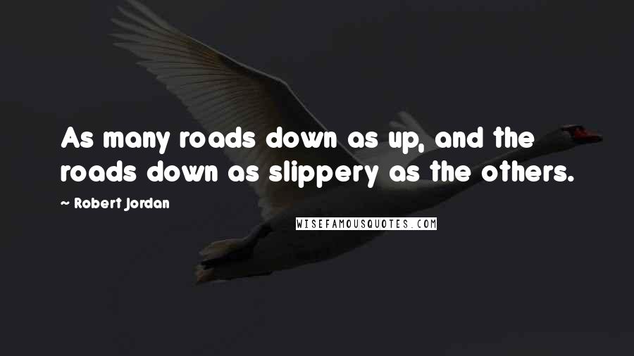 Robert Jordan Quotes: As many roads down as up, and the roads down as slippery as the others.