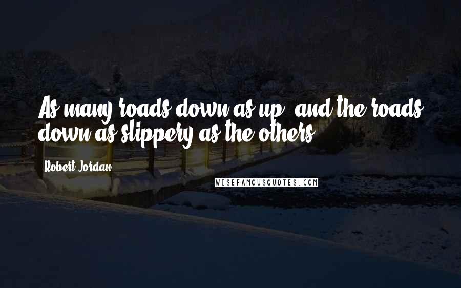 Robert Jordan Quotes: As many roads down as up, and the roads down as slippery as the others.