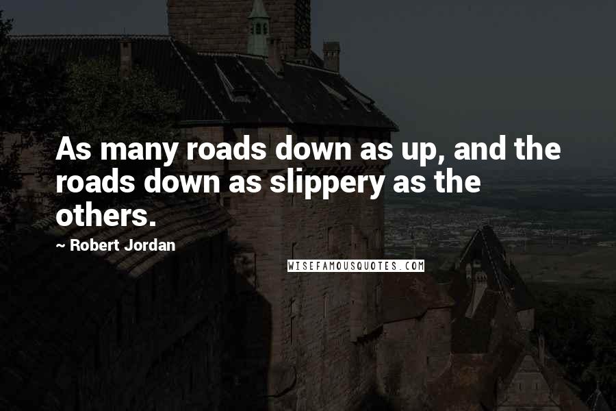 Robert Jordan Quotes: As many roads down as up, and the roads down as slippery as the others.