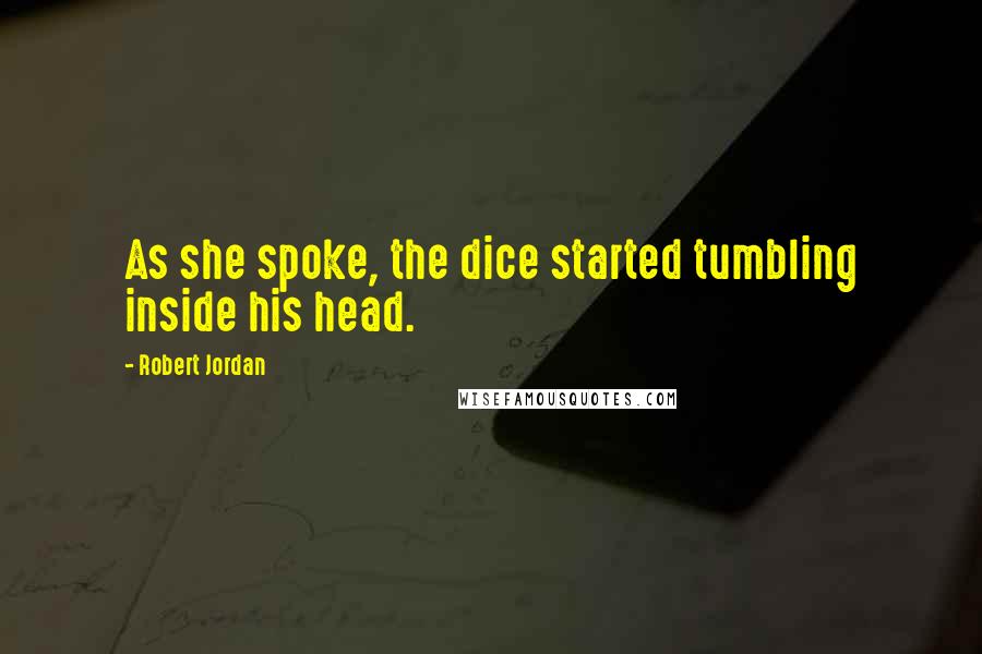 Robert Jordan Quotes: As she spoke, the dice started tumbling inside his head.