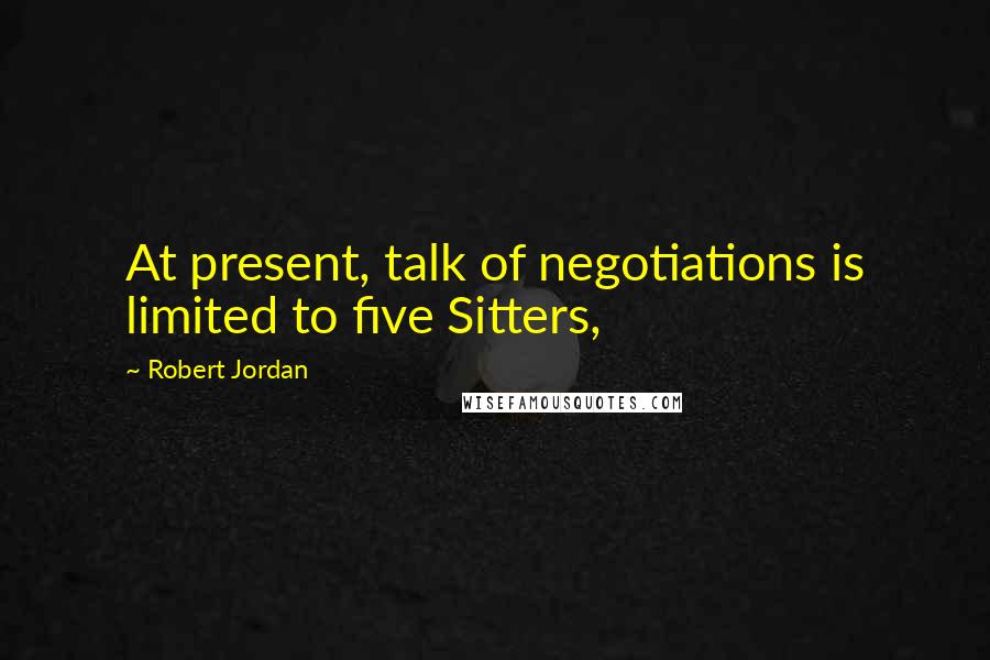 Robert Jordan Quotes: At present, talk of negotiations is limited to five Sitters,