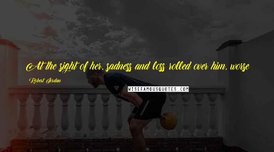 Robert Jordan Quotes: At the sight of her, sadness and loss rolled over him, worse