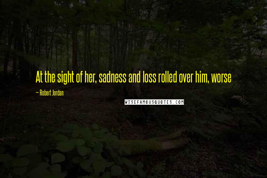Robert Jordan Quotes: At the sight of her, sadness and loss rolled over him, worse