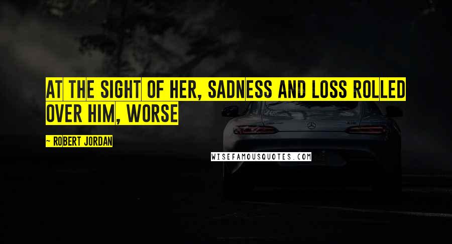 Robert Jordan Quotes: At the sight of her, sadness and loss rolled over him, worse
