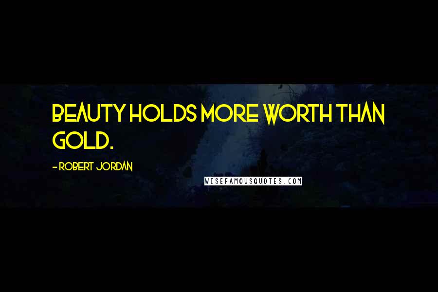 Robert Jordan Quotes: Beauty holds more worth than gold.