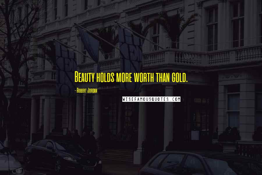 Robert Jordan Quotes: Beauty holds more worth than gold.
