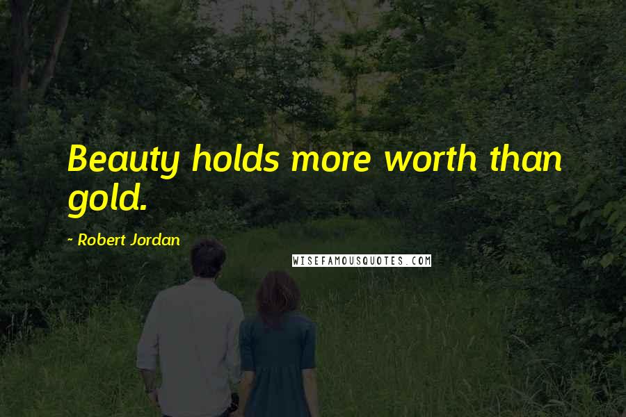 Robert Jordan Quotes: Beauty holds more worth than gold.