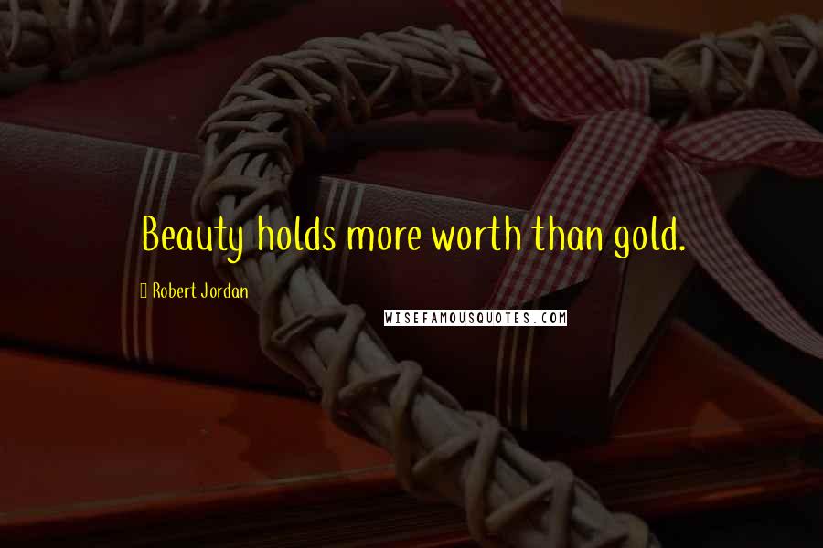 Robert Jordan Quotes: Beauty holds more worth than gold.