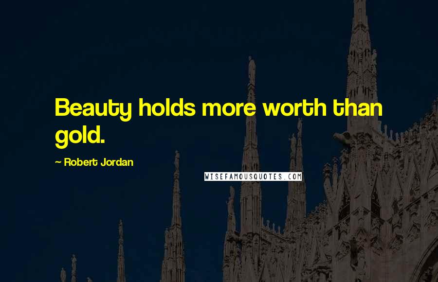 Robert Jordan Quotes: Beauty holds more worth than gold.