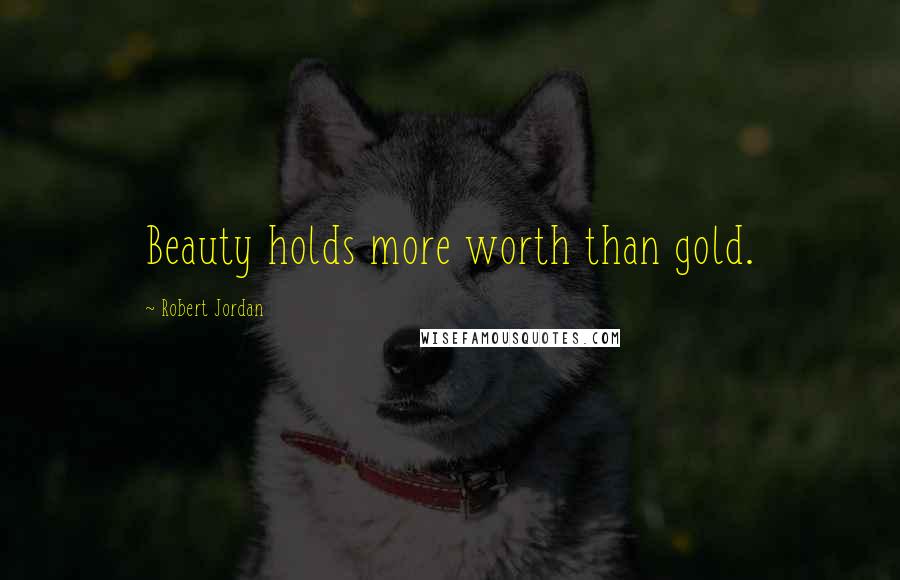 Robert Jordan Quotes: Beauty holds more worth than gold.