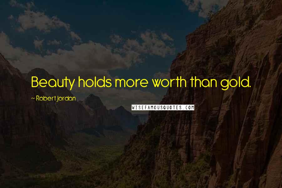 Robert Jordan Quotes: Beauty holds more worth than gold.