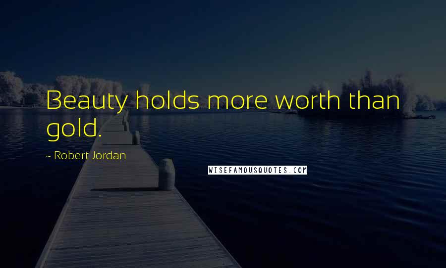 Robert Jordan Quotes: Beauty holds more worth than gold.