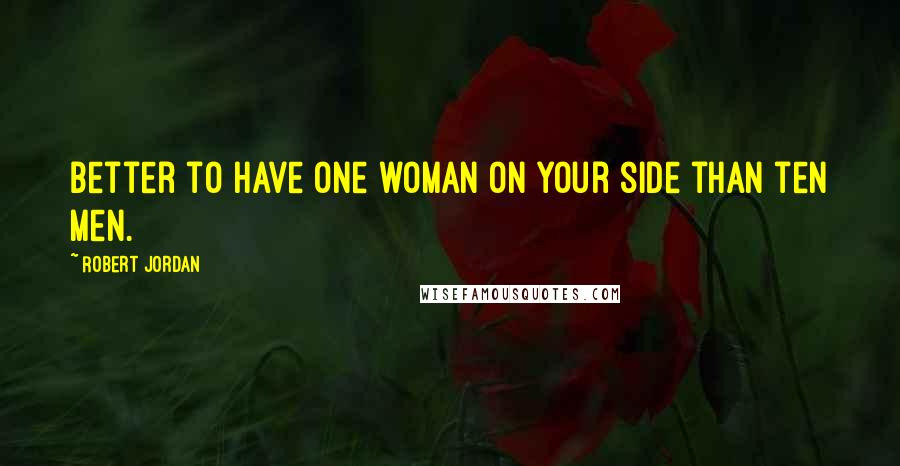 Robert Jordan Quotes: Better to have one woman on your side than ten men.