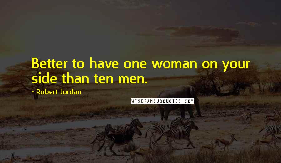 Robert Jordan Quotes: Better to have one woman on your side than ten men.