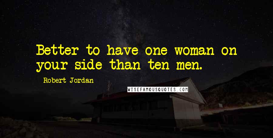 Robert Jordan Quotes: Better to have one woman on your side than ten men.