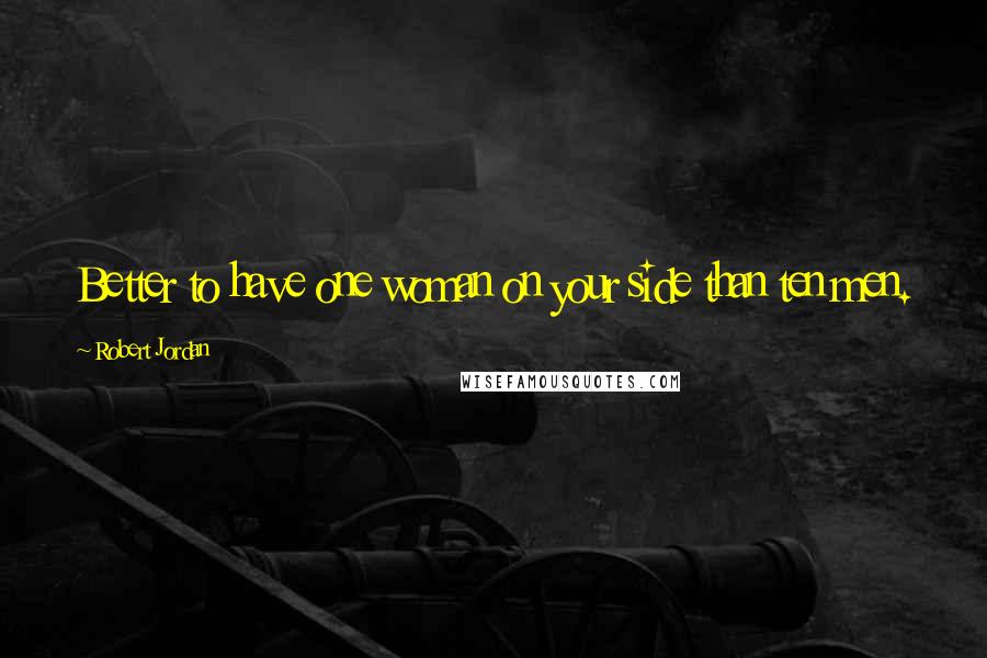 Robert Jordan Quotes: Better to have one woman on your side than ten men.