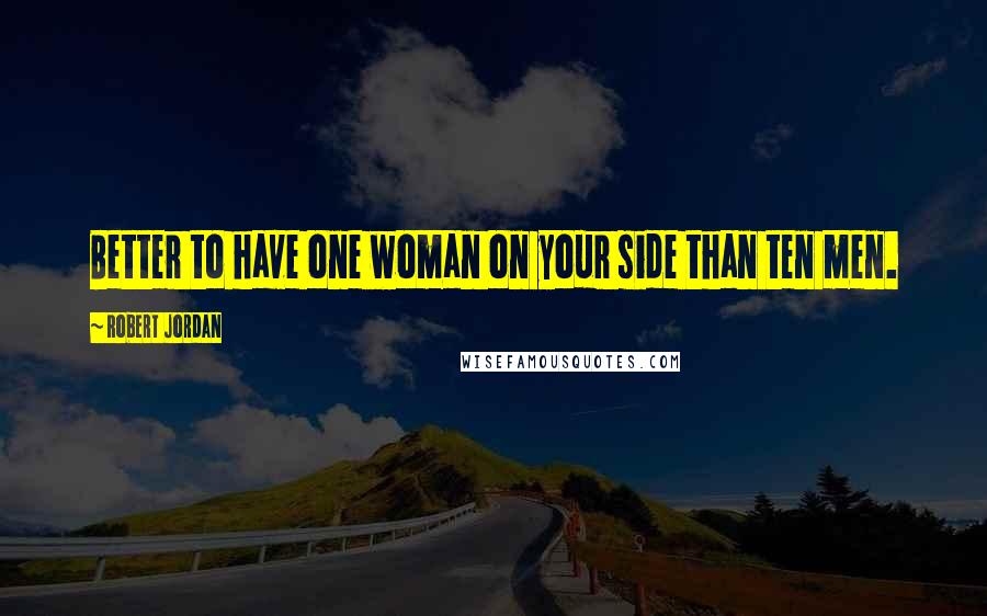 Robert Jordan Quotes: Better to have one woman on your side than ten men.