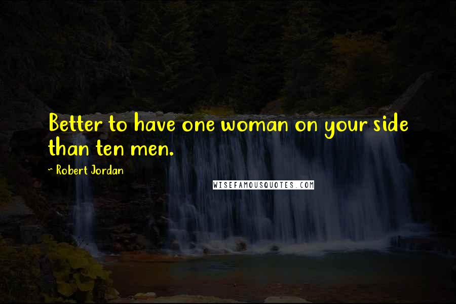 Robert Jordan Quotes: Better to have one woman on your side than ten men.