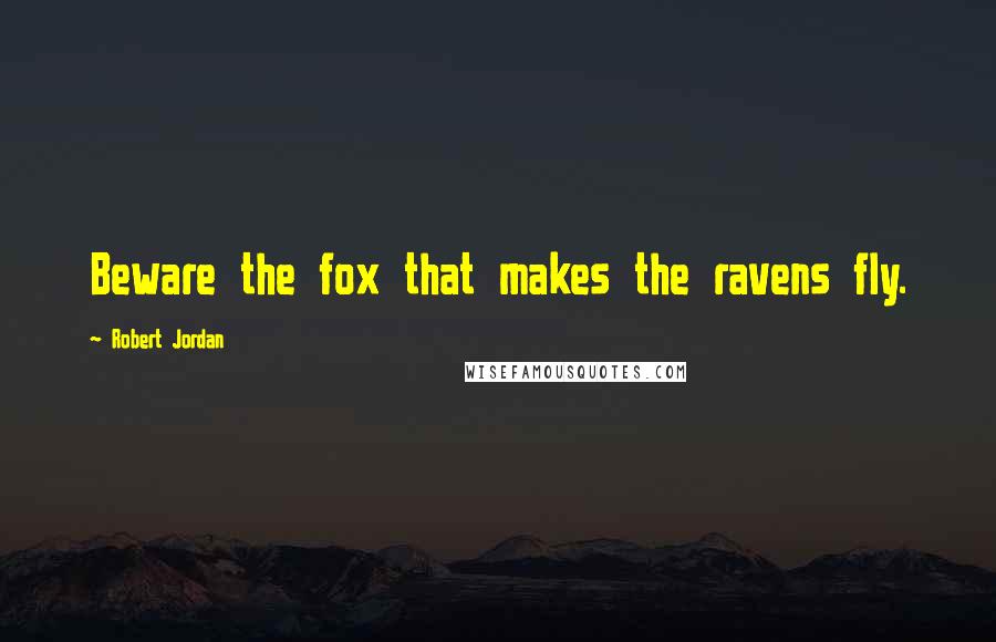 Robert Jordan Quotes: Beware the fox that makes the ravens fly.