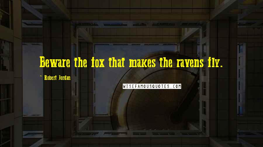 Robert Jordan Quotes: Beware the fox that makes the ravens fly.