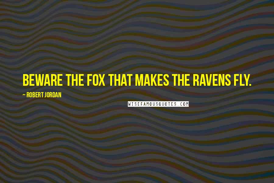 Robert Jordan Quotes: Beware the fox that makes the ravens fly.