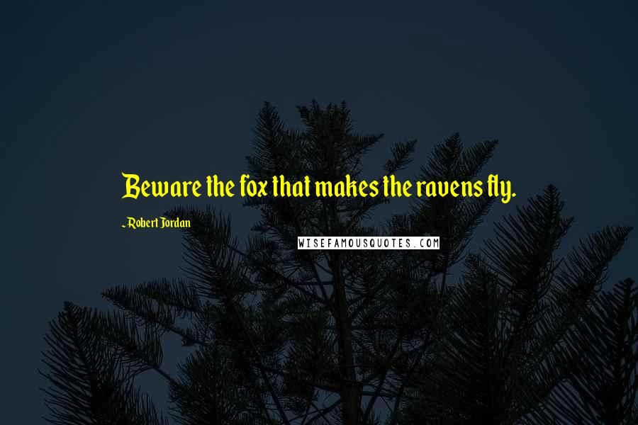 Robert Jordan Quotes: Beware the fox that makes the ravens fly.