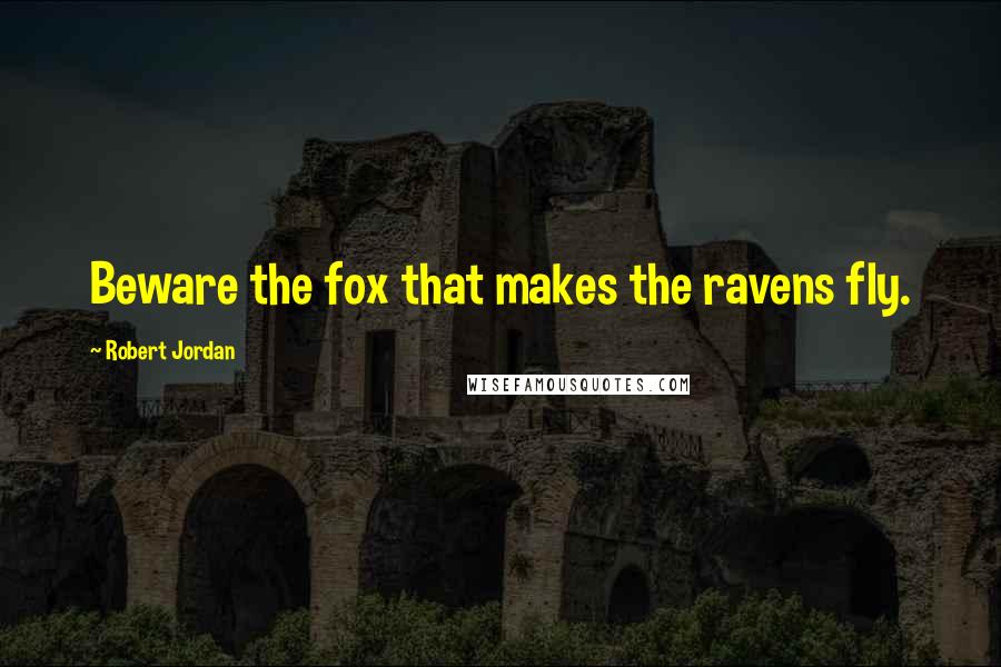 Robert Jordan Quotes: Beware the fox that makes the ravens fly.