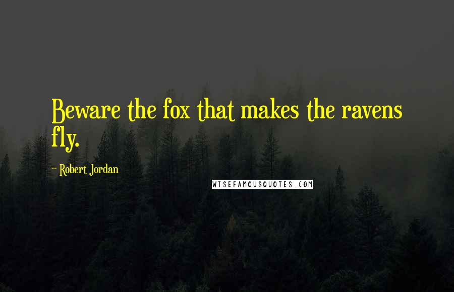 Robert Jordan Quotes: Beware the fox that makes the ravens fly.