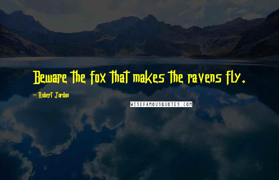 Robert Jordan Quotes: Beware the fox that makes the ravens fly.