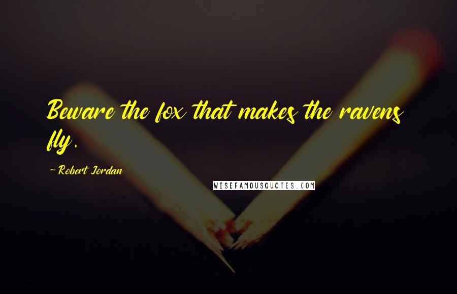 Robert Jordan Quotes: Beware the fox that makes the ravens fly.