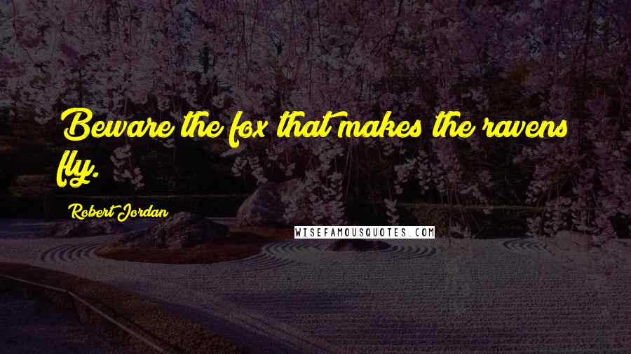 Robert Jordan Quotes: Beware the fox that makes the ravens fly.