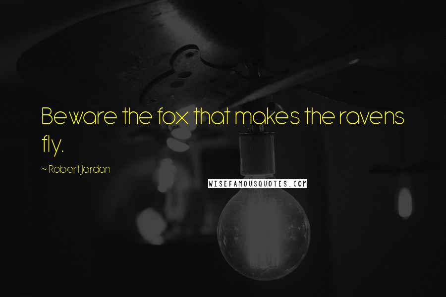 Robert Jordan Quotes: Beware the fox that makes the ravens fly.