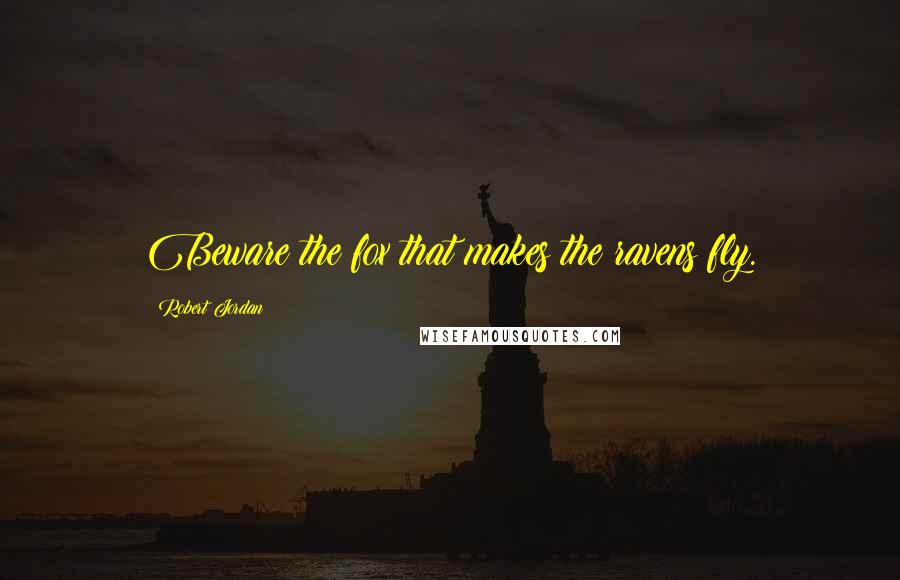 Robert Jordan Quotes: Beware the fox that makes the ravens fly.