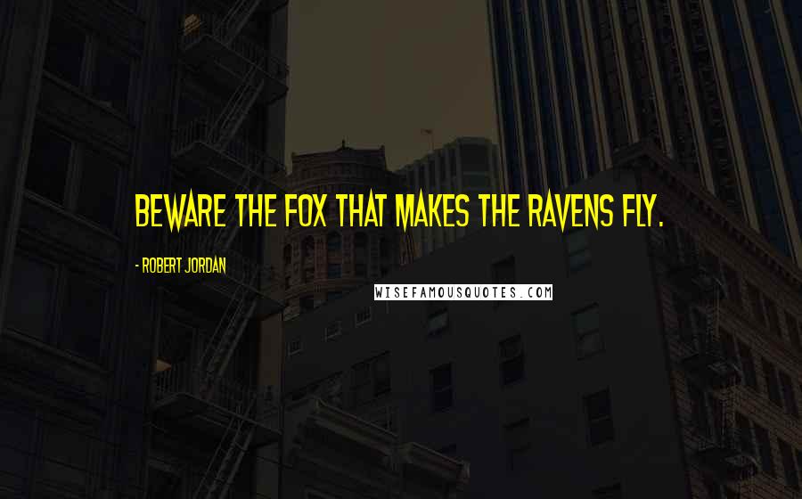 Robert Jordan Quotes: Beware the fox that makes the ravens fly.