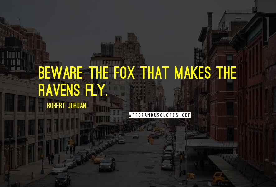 Robert Jordan Quotes: Beware the fox that makes the ravens fly.