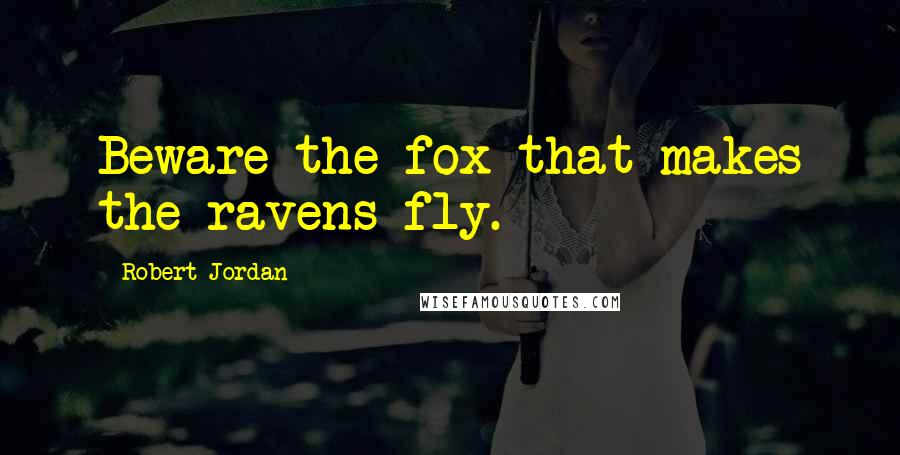 Robert Jordan Quotes: Beware the fox that makes the ravens fly.